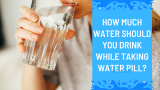 Taking Water Pills? How Much Water Should You Drink to Stay Healthy?