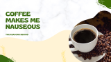 Coffee Makes Me Nauseous: Why Is That So?